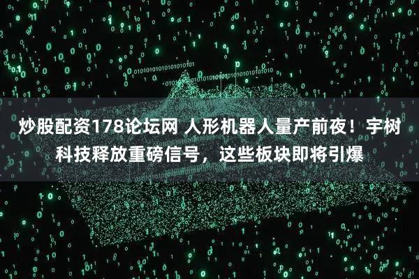 炒股配资178论坛网 人形机器人量产前夜！宇树科技释放重磅信号，这些板块即将引爆