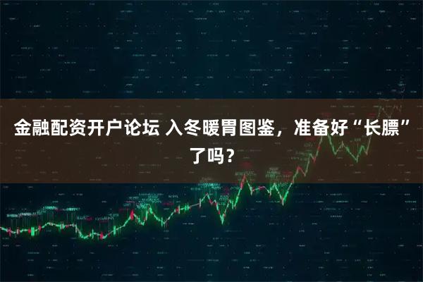 金融配资开户论坛 入冬暖胃图鉴，准备好“长膘”了吗？