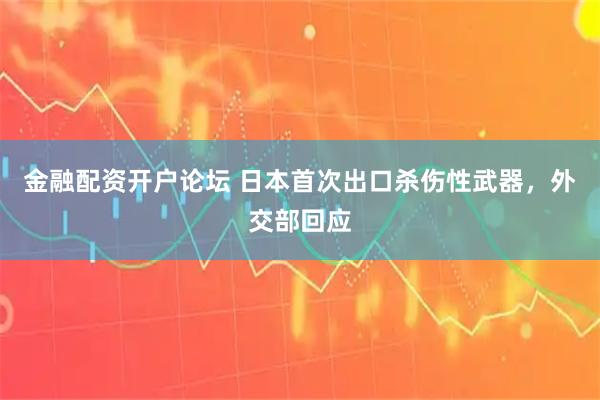 金融配资开户论坛 日本首次出口杀伤性武器，外交部回应