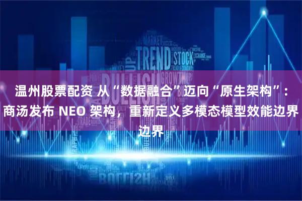 温州股票配资 从“数据融合”迈向“原生架构”：商汤发布 NEO 架构，重新定义多模态模型效能边界