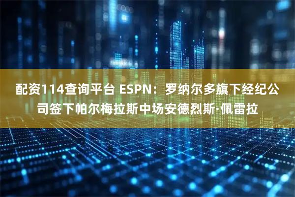 配资114查询平台 ESPN：罗纳尔多旗下经纪公司签下帕尔梅拉斯中场安德烈斯·佩雷拉