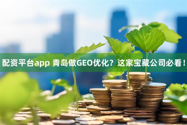 配资平台app 青岛做GEO优化？这家宝藏公司必看！