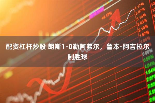 配资杠杆炒股 朗斯1-0勒阿弗尔，鲁本-阿吉拉尔制胜球