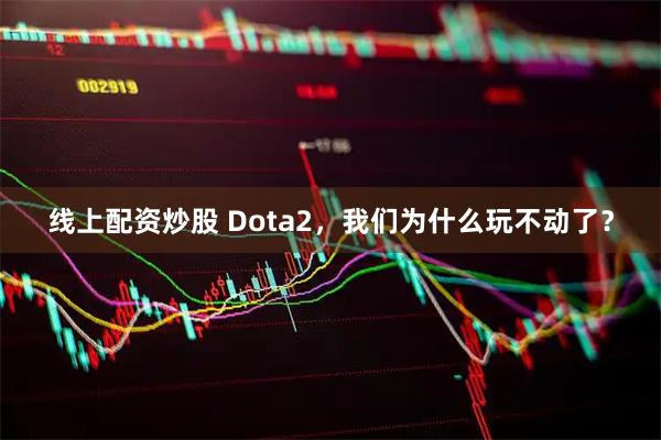 线上配资炒股 Dota2，我们为什么玩不动了？