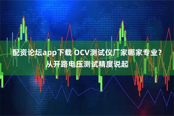 配资论坛app下载 OCV测试仪厂家哪家专业？从开路电压测试精度说起