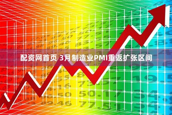 配资网首页 3月制造业PMI重返扩张区间
