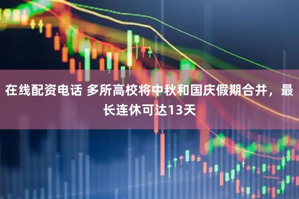 在线配资电话 多所高校将中秋和国庆假期合并，最长连休可达13天